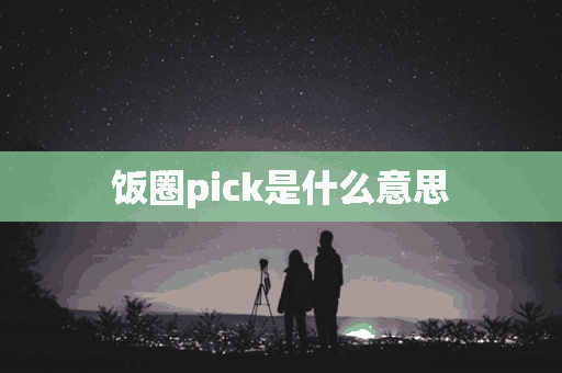 饭圈pick是什么意思